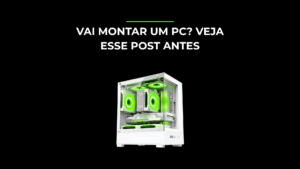 Como Montar um PC: o Guia Completo (e Definitivo) do Zero ao Primeiro Boot