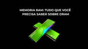 Memórias RAM: Como Surgiu e Qual o Sua Função no PC e Console